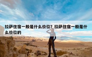 拉萨住宿一般是什么价位？拉萨住宿一般是什么价位的