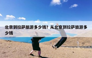 北京到拉萨旅游多少钱？从北京到拉萨旅游多少钱