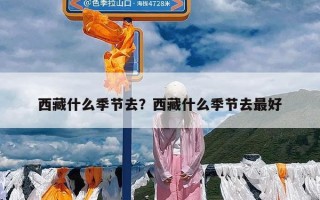 西藏什么季节去？西藏什么季节去最好