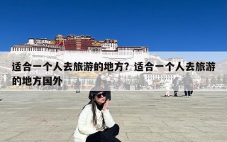 适合一个人去旅游的地方？适合一个人去旅游的地方国外