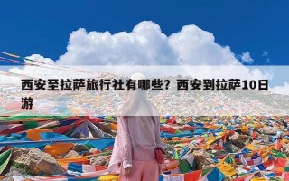 西安至拉萨旅行社有哪些？西安到拉萨10日游
