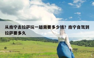 从南宁去拉萨玩一趟需要多少钱？南宁自驾到拉萨要多久