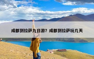 成都到拉萨九日游？成都到拉萨玩几天