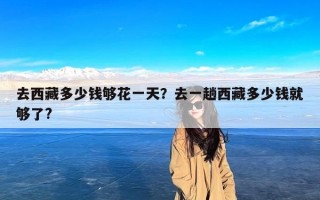 去西藏多少钱够花一天？去一趟西藏多少钱就够了?