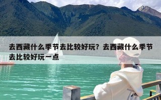 去西藏什么季节去比较好玩？去西藏什么季节去比较好玩一点