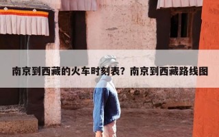 南京到西藏的火车时刻表？南京到西藏路线图