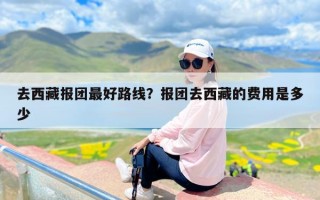 去西藏报团最好路线？报团去西藏的费用是多少