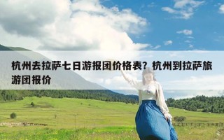 杭州去拉萨七日游报团价格表？杭州到拉萨旅游团报价