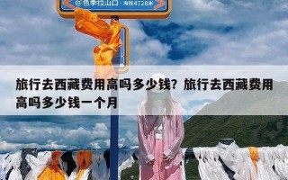 旅行去西藏费用高吗多少钱？旅行去西藏费用高吗多少钱一个月