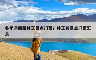 冬季游西藏林芝景点门票？林芝各景点门票汇总