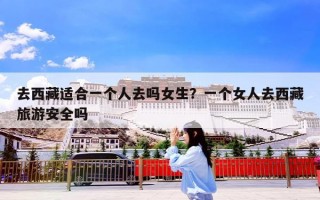 去西藏适合一个人去吗女生？一个女人去西藏旅游安全吗