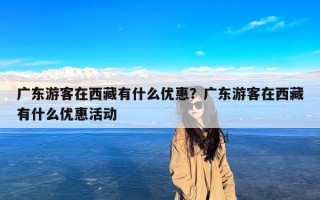 广东游客在西藏有什么优惠？广东游客在西藏有什么优惠活动