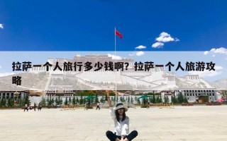拉萨一个人旅行多少钱啊？拉萨一个人旅游攻略