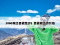 3000跟团西藏旅游？西藏跟团游价格
