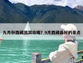 九月份西藏旅游攻略？9月西藏最好的景点