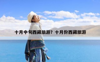 十月中旬西藏旅游？十月份西藏旅游