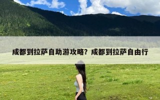 成都到拉萨自助游攻略？成都到拉萨自由行