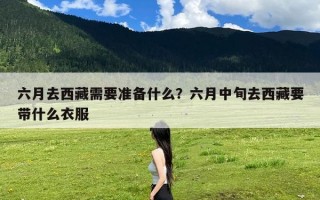 六月去西藏需要准备什么？六月中旬去西藏要带什么衣服