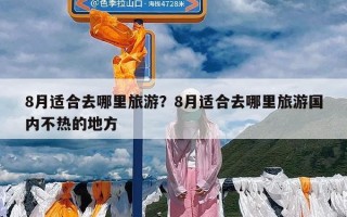 8月适合去哪里旅游？8月适合去哪里旅游国内不热的地方