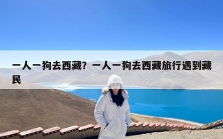 一人一狗去西藏？一人一狗去西藏旅行遇到藏民