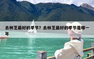 去林芝最好的季节？去林芝最好的季节是哪一年