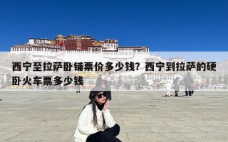西宁至拉萨卧铺票价多少钱？西宁到拉萨的硬卧火车票多少钱