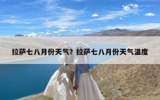 拉萨七八月份天气？拉萨七八月份天气温度
