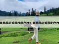 西藏旅游感悟唯美句子？西藏旅游感悟的句子
