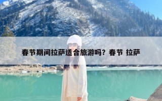 春节期间拉萨适合旅游吗？春节 拉萨