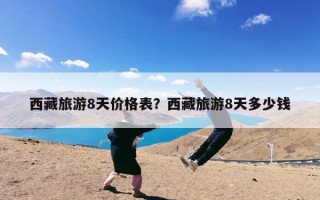 西藏旅游8天价格表？西藏旅游8天多少钱