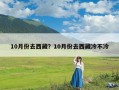 10月份去西藏？10月份去西藏冷不冷