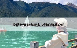 拉萨七天游大概多少钱的简单介绍