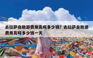 去拉萨自助游费用高吗多少钱？去拉萨自助游费用高吗多少钱一天