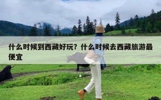 什么时候到西藏好玩？什么时候去西藏旅游最便宜