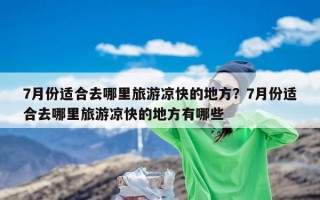 7月份适合去哪里旅游凉快的地方？7月份适合去哪里旅游凉快的地方有哪些