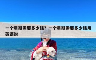 一个星期需要多少钱？一个星期需要多少钱用英语说