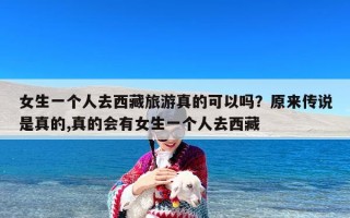 女生一个人去西藏旅游真的可以吗？原来传说是真的,真的会有女生一个人去西藏
