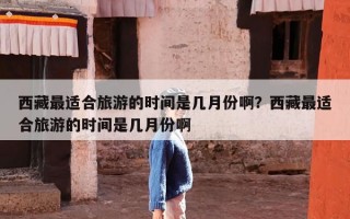 西藏最适合旅游的时间是几月份啊？西藏最适合旅游的时间是几月份啊