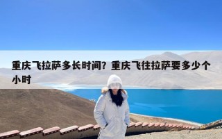 重庆飞拉萨多长时间？重庆飞往拉萨要多少个小时