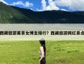西藏旅游美景女博主排行？西藏旅游网红景点