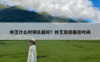 林芝什么时候去最好？林芝旅游最佳时间