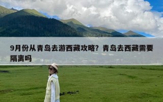 9月份从青岛去游西藏攻略？青岛去西藏需要隔离吗