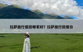 拉萨旅行报团哪家好？拉萨旅行团报价