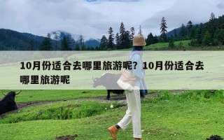 10月份适合去哪里旅游呢？10月份适合去哪里旅游呢