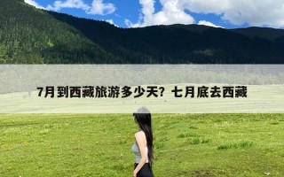 7月到西藏旅游多少天？七月底去西藏