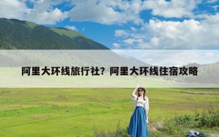 阿里大环线旅行社？阿里大环线住宿攻略
