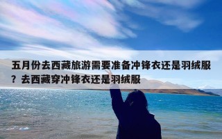五月份去西藏旅游需要准备冲锋衣还是羽绒服？去西藏穿冲锋衣还是羽绒服