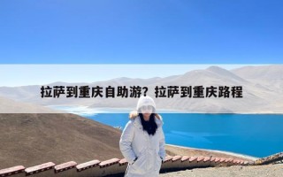 拉萨到重庆自助游？拉萨到重庆路程