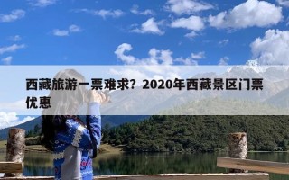 西藏旅游一票难求？2020年西藏景区门票优惠