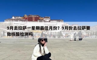 9月去拉萨一星期最佳月份？9月份去拉萨要做核酸检测吗